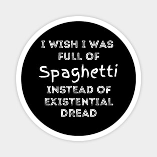 I wish I was full of Spaghetti Instead of Existential Dread Magnet